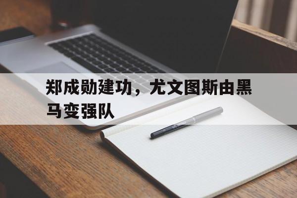 郑成勋建功，尤文图斯由黑马变强队