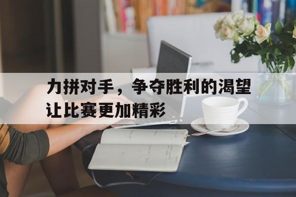 力拼对手，争夺胜利的渴望让比赛更加精彩