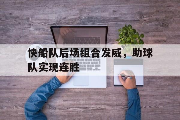 快船队后场组合发威，助球队实现连胜