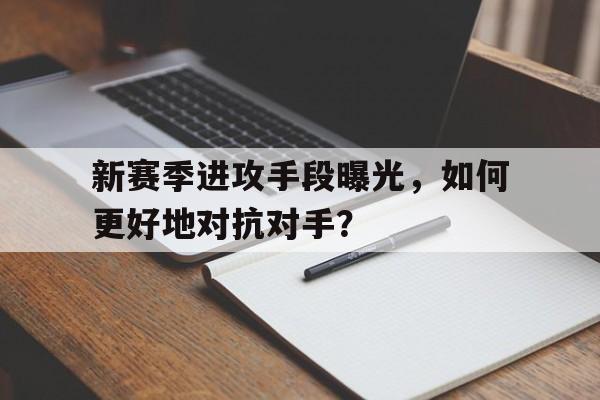 新赛季进攻手段曝光，如何更好地对抗对手？