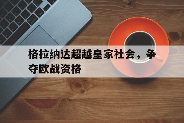 格拉纳达超越皇家社会，争夺欧战资格
