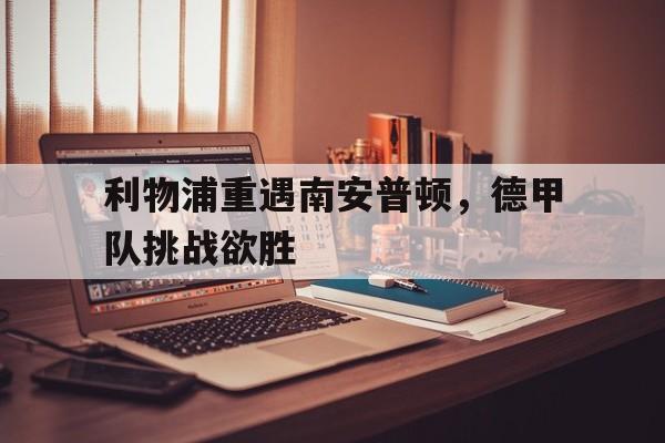 利物浦重遇南安普顿，德甲队挑战欲胜
